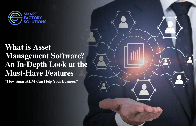 What is Asset Management Software? An In-Depth Look at the Must-Have Features and How SmartALM Can Help Your Business